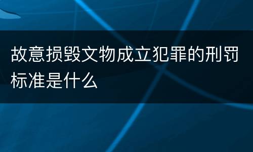 故意损毁文物成立犯罪的刑罚标准是什么