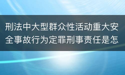 刑法中大型群众性活动重大安全事故行为定罪刑事责任是怎样