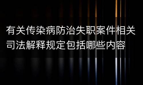 有关传染病防治失职案件相关司法解释规定包括哪些内容