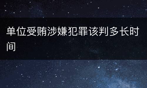单位受贿涉嫌犯罪该判多长时间
