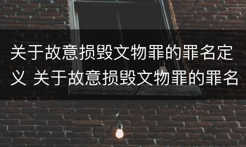 关于故意损毁文物罪的罪名定义 关于故意损毁文物罪的罪名定义是