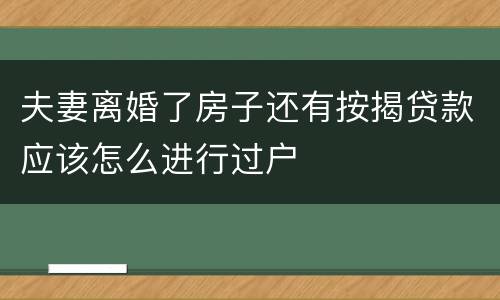 夫妻离婚了房子还有按揭贷款应该怎么进行过户