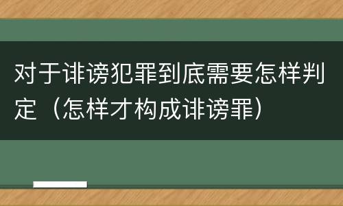 对于诽谤犯罪到底需要怎样判定（怎样才构成诽谤罪）