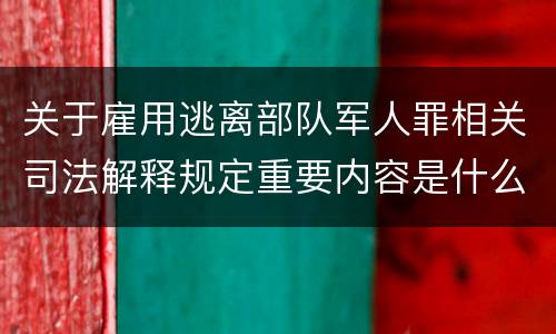 关于雇用逃离部队军人罪相关司法解释规定重要内容是什么