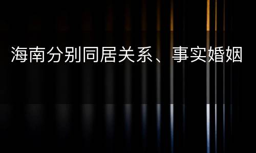 海南分别同居关系、事实婚姻