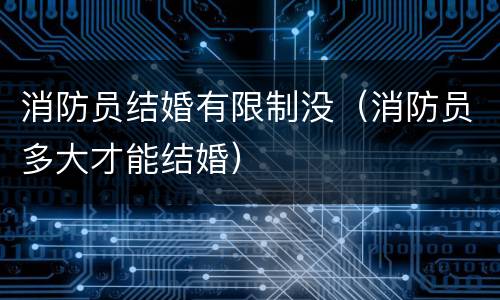 消防员结婚有限制没（消防员多大才能结婚）