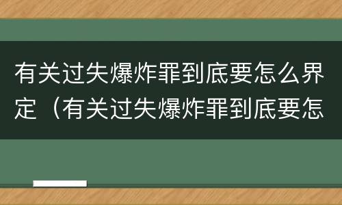 有关过失爆炸罪到底要怎么界定（有关过失爆炸罪到底要怎么界定罪名）