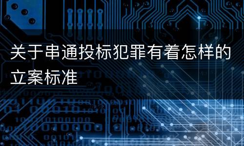 关于串通投标犯罪有着怎样的立案标准