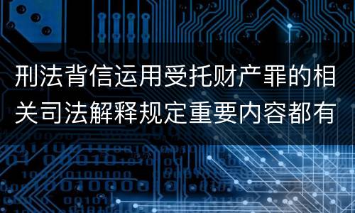 刑法背信运用受托财产罪的相关司法解释规定重要内容都有哪些