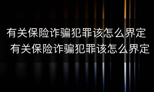 有关保险诈骗犯罪该怎么界定 有关保险诈骗犯罪该怎么界定罪名