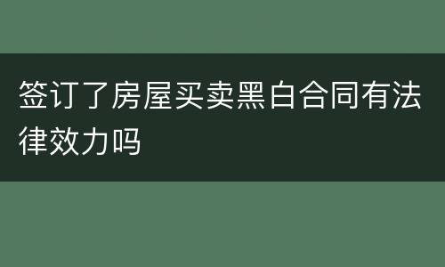 签订了房屋买卖黑白合同有法律效力吗