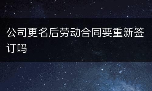 公司更名后劳动合同要重新签订吗