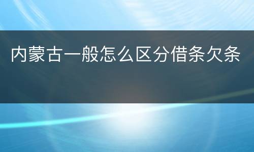 内蒙古一般怎么区分借条欠条