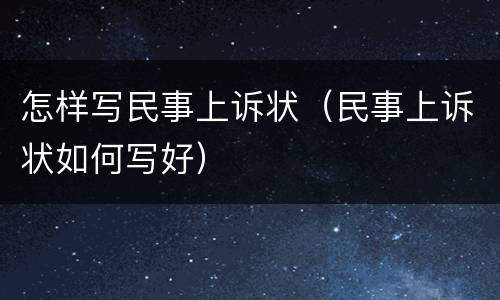 怎样写民事上诉状（民事上诉状如何写好）