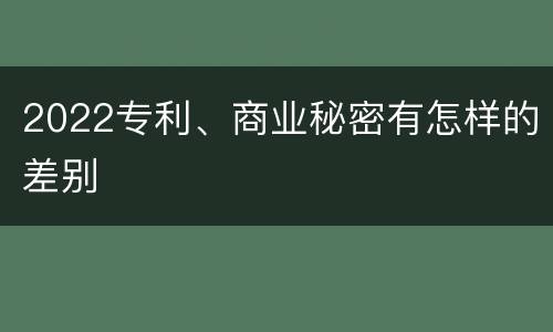 2022专利、商业秘密有怎样的差别