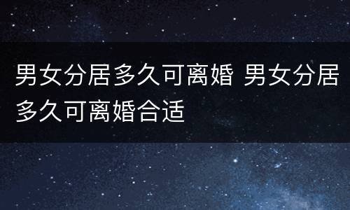 男女分居多久可离婚 男女分居多久可离婚合适