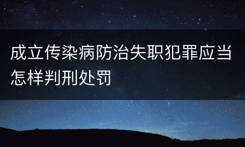 成立传染病防治失职犯罪应当怎样判刑处罚