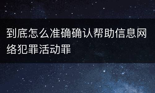 到底怎么准确确认帮助信息网络犯罪活动罪