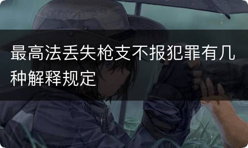 最高法丢失枪支不报犯罪有几种解释规定