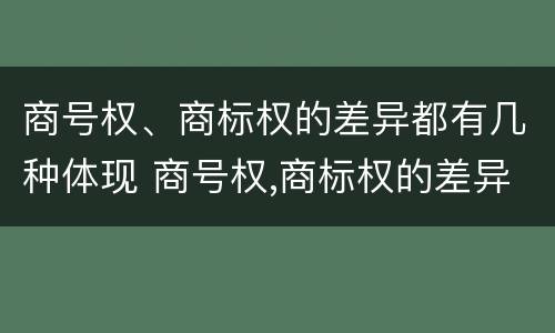 商号权、商标权的差异都有几种体现 商号权,商标权的差异都有几种体现方式