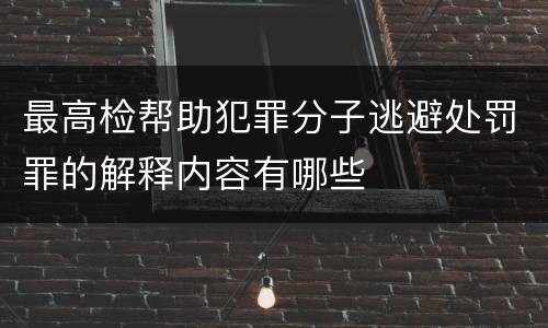 最高检帮助犯罪分子逃避处罚罪的解释内容有哪些