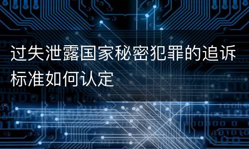过失泄露国家秘密犯罪的追诉标准如何认定