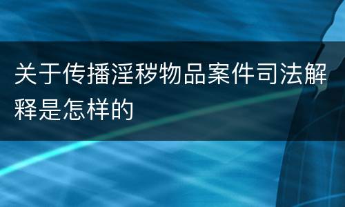 关于传播淫秽物品案件司法解释是怎样的