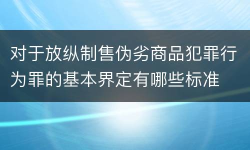 对于放纵制售伪劣商品犯罪行为罪的基本界定有哪些标准