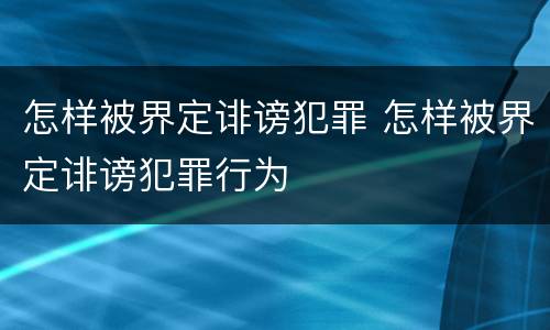怎样被界定诽谤犯罪 怎样被界定诽谤犯罪行为
