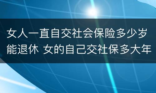 女人一直自交社会保险多少岁能退休 女的自己交社保多大年龄可以退休