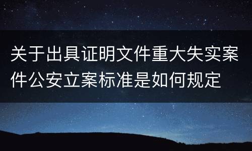 关于出具证明文件重大失实案件公安立案标准是如何规定