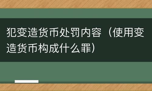 犯变造货币处罚内容（使用变造货币构成什么罪）