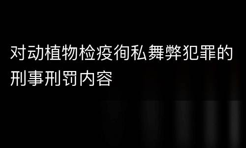 对动植物检疫徇私舞弊犯罪的刑事刑罚内容