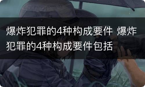 爆炸犯罪的4种构成要件 爆炸犯罪的4种构成要件包括