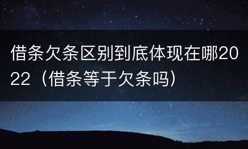 借条欠条区别到底体现在哪2022（借条等于欠条吗）