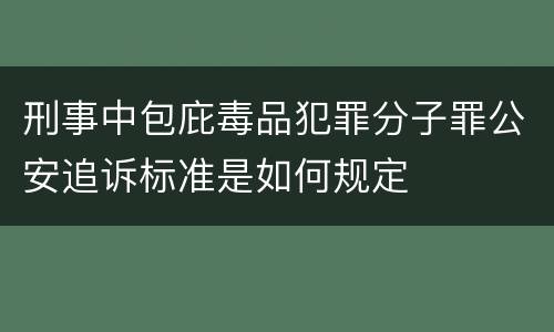 刑事中包庇毒品犯罪分子罪公安追诉标准是如何规定