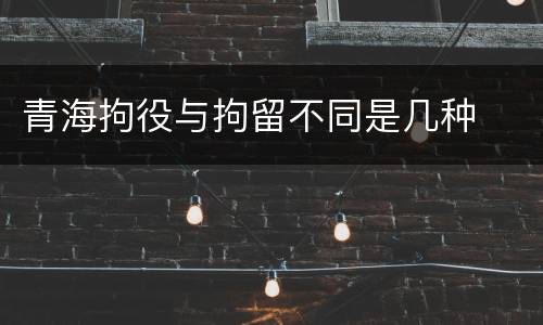 青海拘役与拘留不同是几种