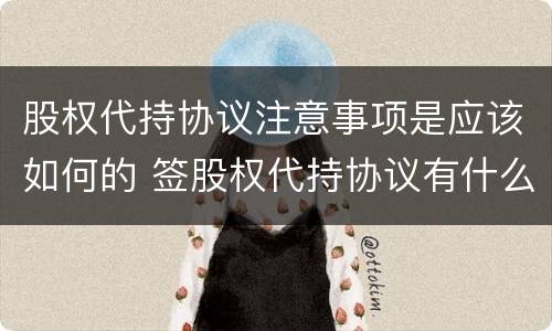 股权代持协议注意事项是应该如何的 签股权代持协议有什么风险吗