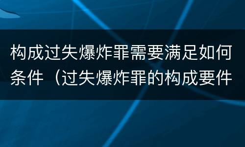 构成过失爆炸罪需要满足如何条件（过失爆炸罪的构成要件）