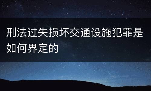 刑法过失损坏交通设施犯罪是如何界定的