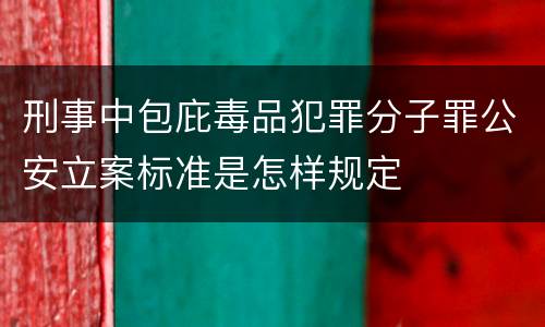 刑事中包庇毒品犯罪分子罪公安立案标准是怎样规定