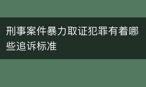 刑事案件暴力取证犯罪有着哪些追诉标准
