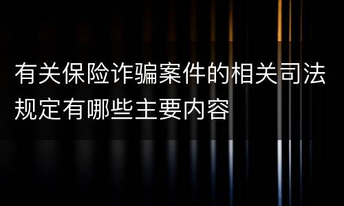 有关保险诈骗案件的相关司法规定有哪些主要内容