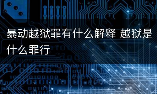 暴动越狱罪有什么解释 越狱是什么罪行