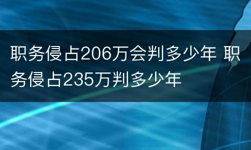 职务侵占206万会判多少年 职务侵占235万判多少年