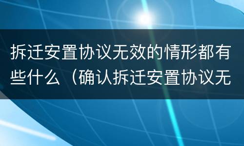 拆迁安置协议无效的情形都有些什么（确认拆迁安置协议无效）