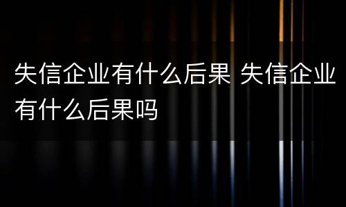 失信企业有什么后果 失信企业有什么后果吗