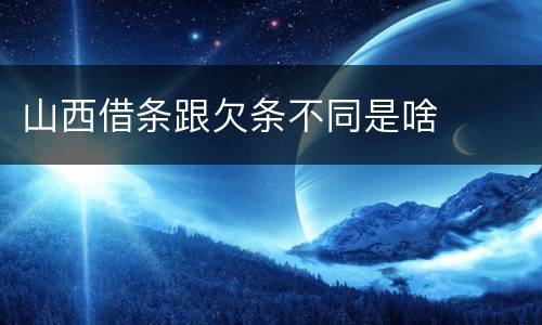 山西借条跟欠条不同是啥