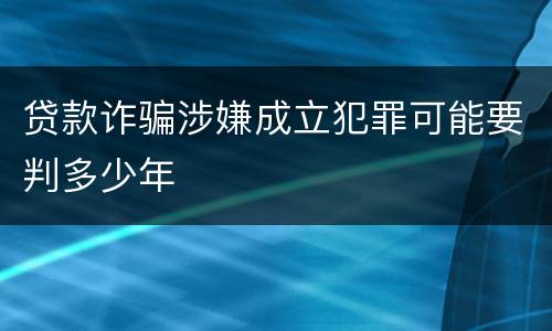 贷款诈骗涉嫌成立犯罪可能要判多少年