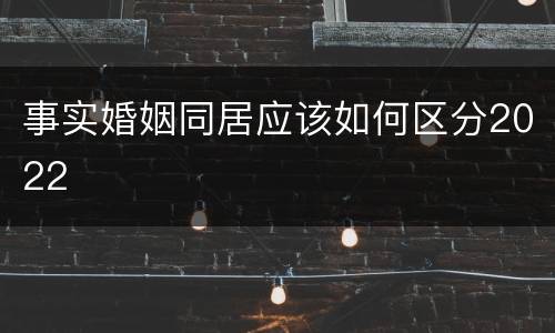 事实婚姻同居应该如何区分2022